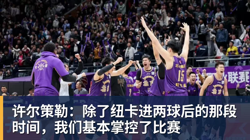 许尔策勒：除了纽卡进两球后的那段时间，我们基本掌控了比赛