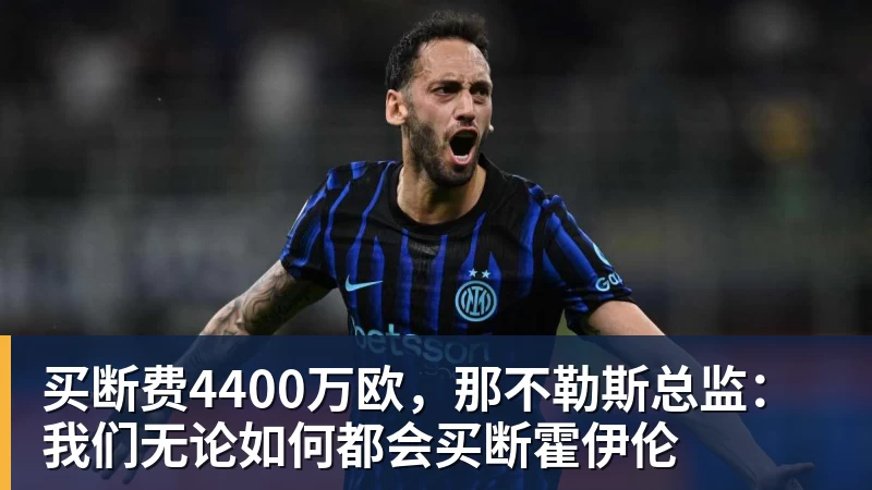 买断费4400万欧，那不勒斯总监：我们无论如何都会买断霍伊伦