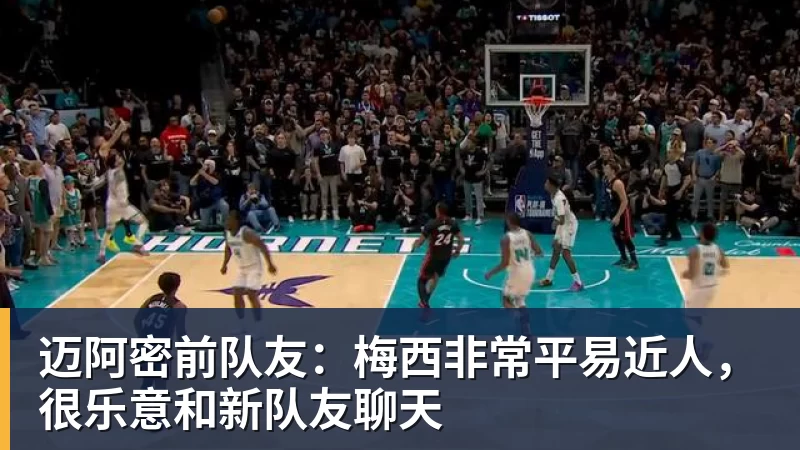 迈阿密前队友：梅西非常平易近人，很乐意和新队友聊天