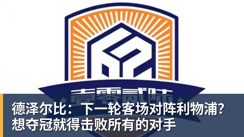 德泽尔比：下一轮客场对阵利物浦？想夺冠就得击败所有的对手