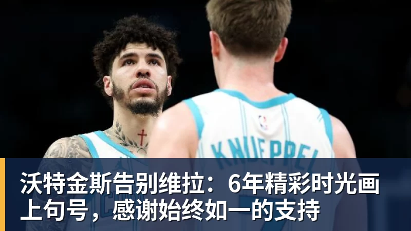 沃特金斯告别维拉：6年精彩时光画上句号，感谢始终如一的支持