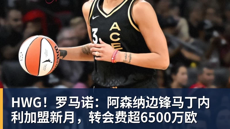 HWG！罗马诺：阿森纳边锋马丁内利加盟新月，转会费超6500万欧