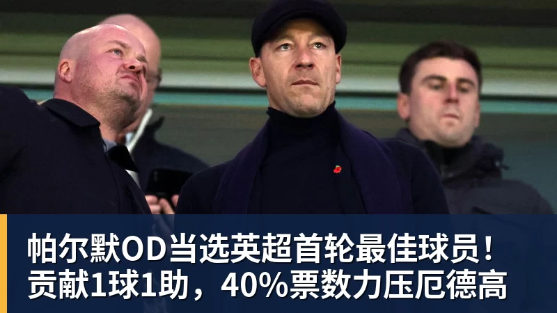 帕尔默OD当选英超首轮最佳球员！贡献1球1助，40%票数力压厄德高