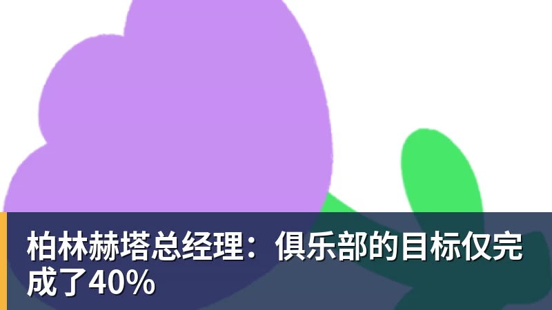 柏林赫塔总经理：俱乐部的目标仅完成了40%
