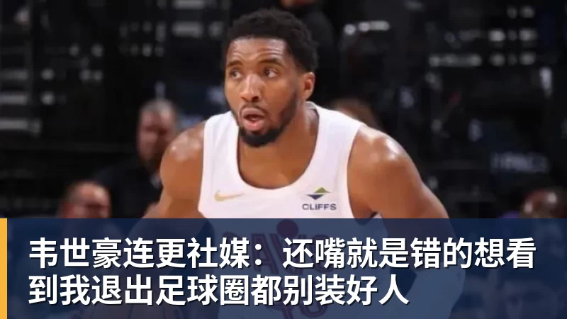 韦世豪连更社媒：还嘴就是错的想看到我退出足球圈都别装好人