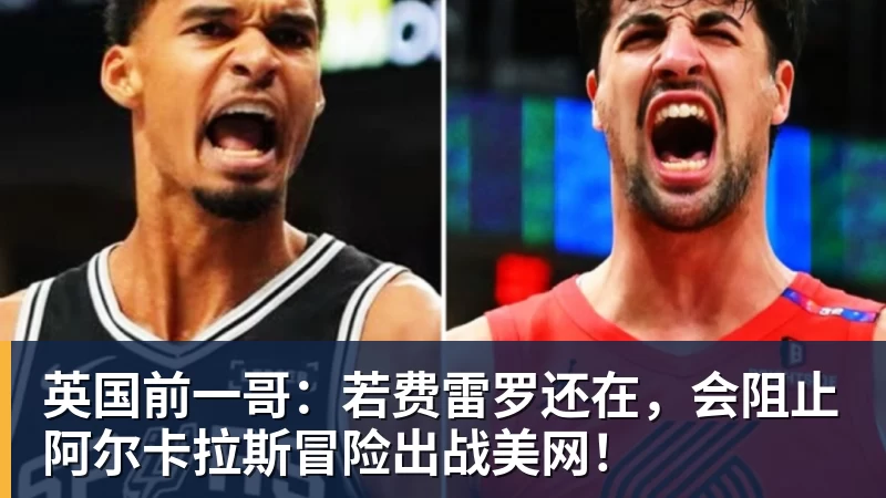 英国前一哥：若费雷罗还在，会阻止阿尔卡拉斯冒险出战美网！