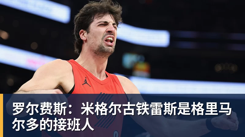 罗尔费斯：米格尔古铁雷斯是格里马尔多的接班人