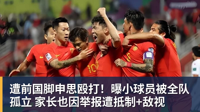 遭前国脚申思殴打！曝小球员被全队孤立 家长也因举报遭抵制+敌视
