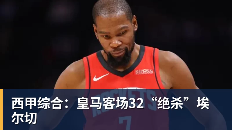 西甲综合：皇马客场32“绝杀”埃尔切