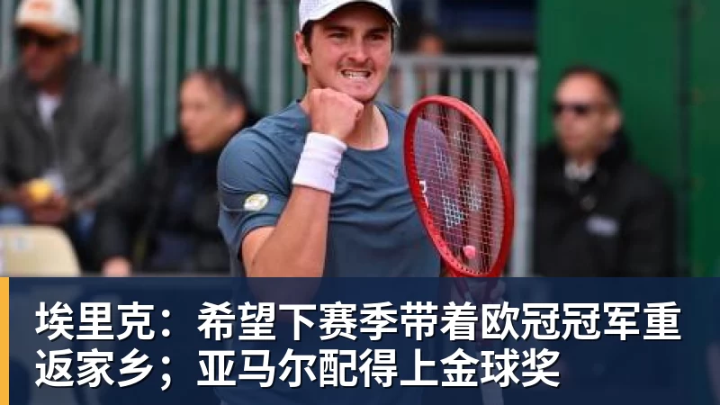 埃里克：希望下赛季带着欧冠冠军重返家乡；亚马尔配得上金球奖