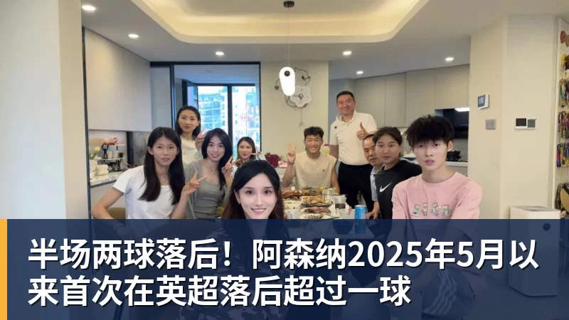 半场两球落后！阿森纳2025年5月以来首次在英超落后超过一球