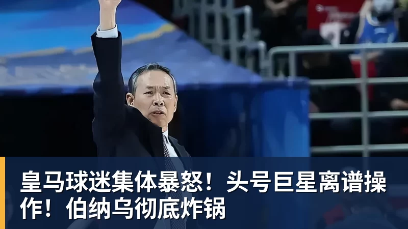 皇马球迷集体暴怒！头号巨星离谱操作！伯纳乌彻底炸锅