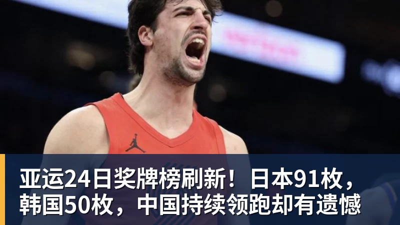 亚运24日奖牌榜刷新！日本91枚，韩国50枚，中国持续领跑却有遗憾