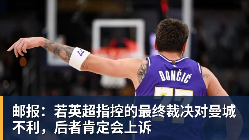 邮报：若英超指控的最终裁决对曼城不利，后者肯定会上诉