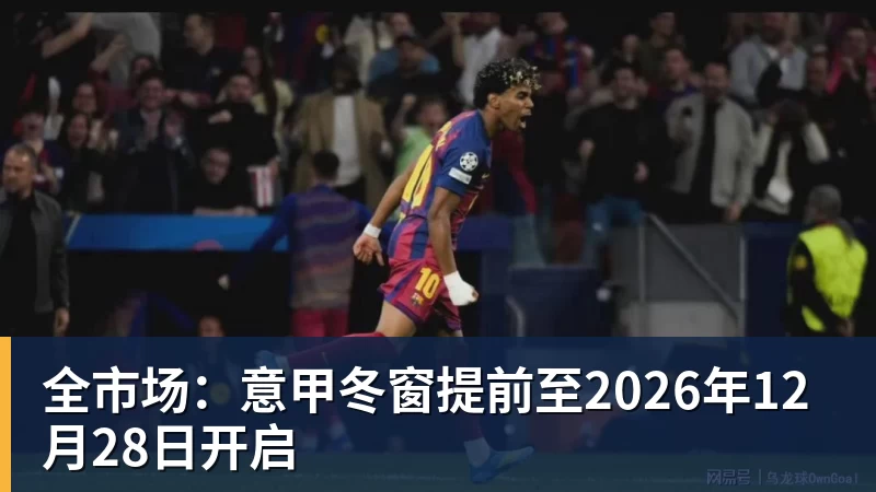 全市场：意甲冬窗提前至2026年12月28日开启
