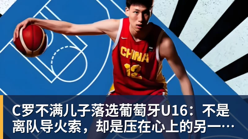 C罗不满儿子落选葡萄牙U16：不是离队导火索，却是压在心上的另一根刺