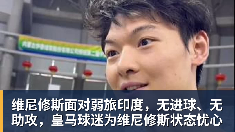 维尼修斯面对弱旅印度，无进球、无助攻，皇马球迷为维尼修斯状态忧心
