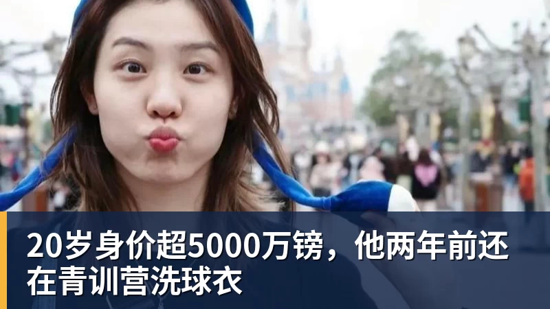 20岁身价超5000万镑，他两年前还在青训营洗球衣