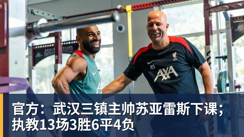 官方：武汉三镇主帅苏亚雷斯下课；执教13场3胜6平4负