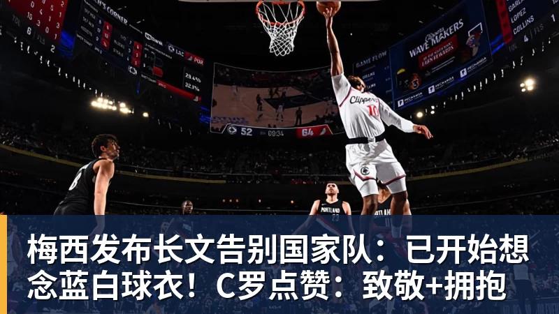 梅西发布长文告别国家队：已开始想念蓝白球衣！C罗点赞：致敬+拥抱