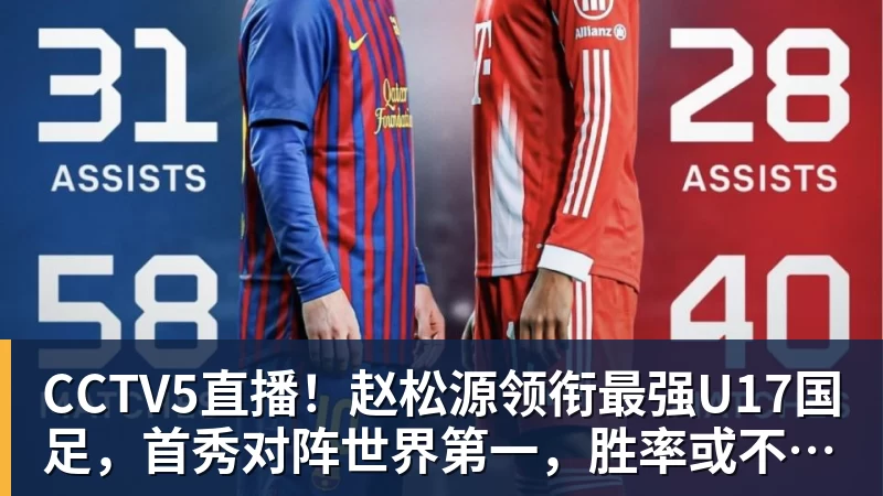 CCTV5直播！赵松源领衔最强U17国足，首秀对阵世界第一，胜率或不超10%