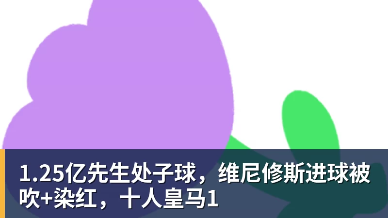 1.25亿先生处子球，维尼修斯进球被吹+染红，十人皇马1