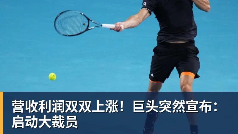 营收利润双双上涨！巨头突然宣布：启动大裁员