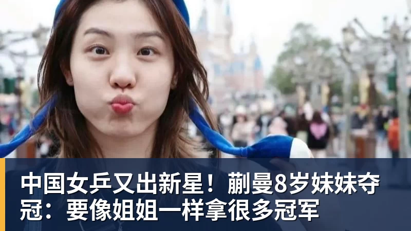 中国女乒又出新星！蒯曼8岁妹妹夺冠：要像姐姐一样拿很多冠军