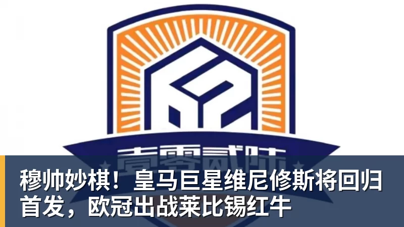 穆帅妙棋！皇马巨星维尼修斯将回归首发，欧冠出战莱比锡红牛