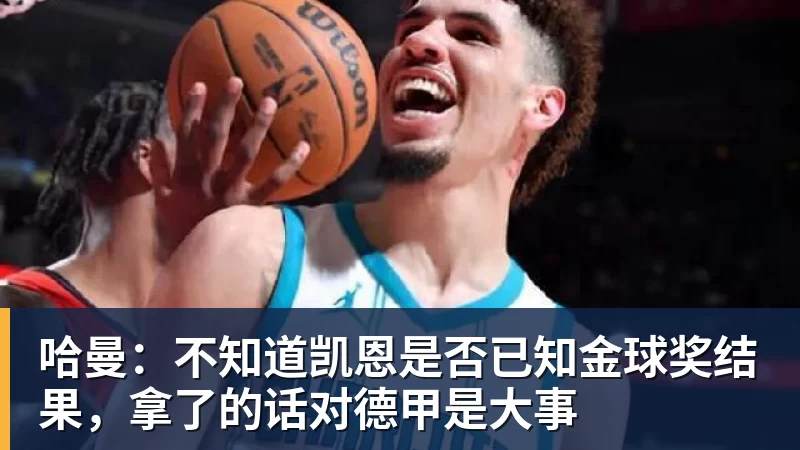 哈曼：不知道凯恩是否已知金球奖结果，拿了的话对德甲是大事